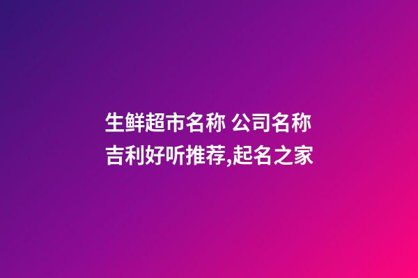 生鲜超市名称 公司名称吉利好听推荐,起名之家-第1张-公司起名-玄机派